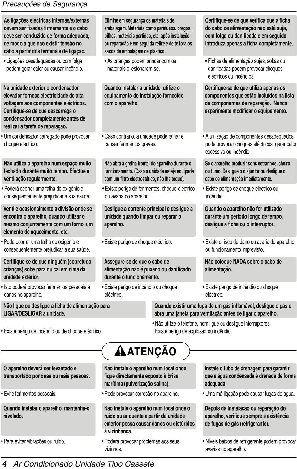 Na unidade exterior o condensador elevador fornece electricidade de alta voltagem aos componentes eléctricos.