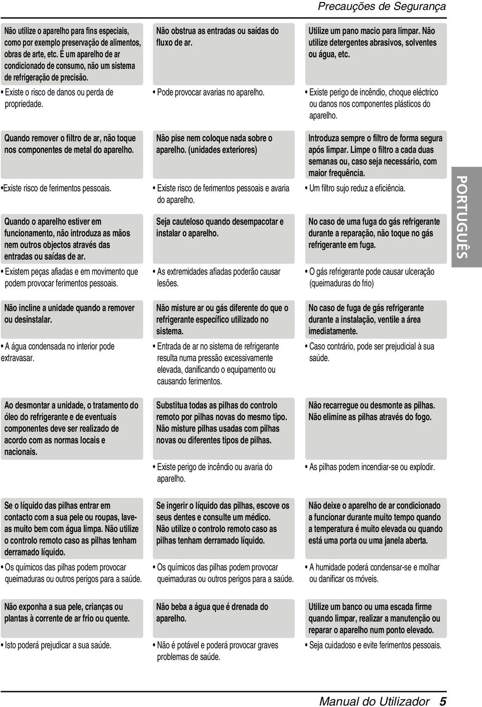 Não utilize detergentes abrasivos, solventes ou água, etc. Existe o risco de danos ou perda de propriedade. Pode provocar avarias no aparelho.