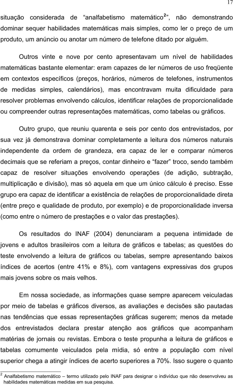 Outros vinte e nove por cento apresentavam um nível de habilidades matemáticas bastante elementar: eram capazes de ler números de uso freqüente em contextos específicos (preços, horários, números de