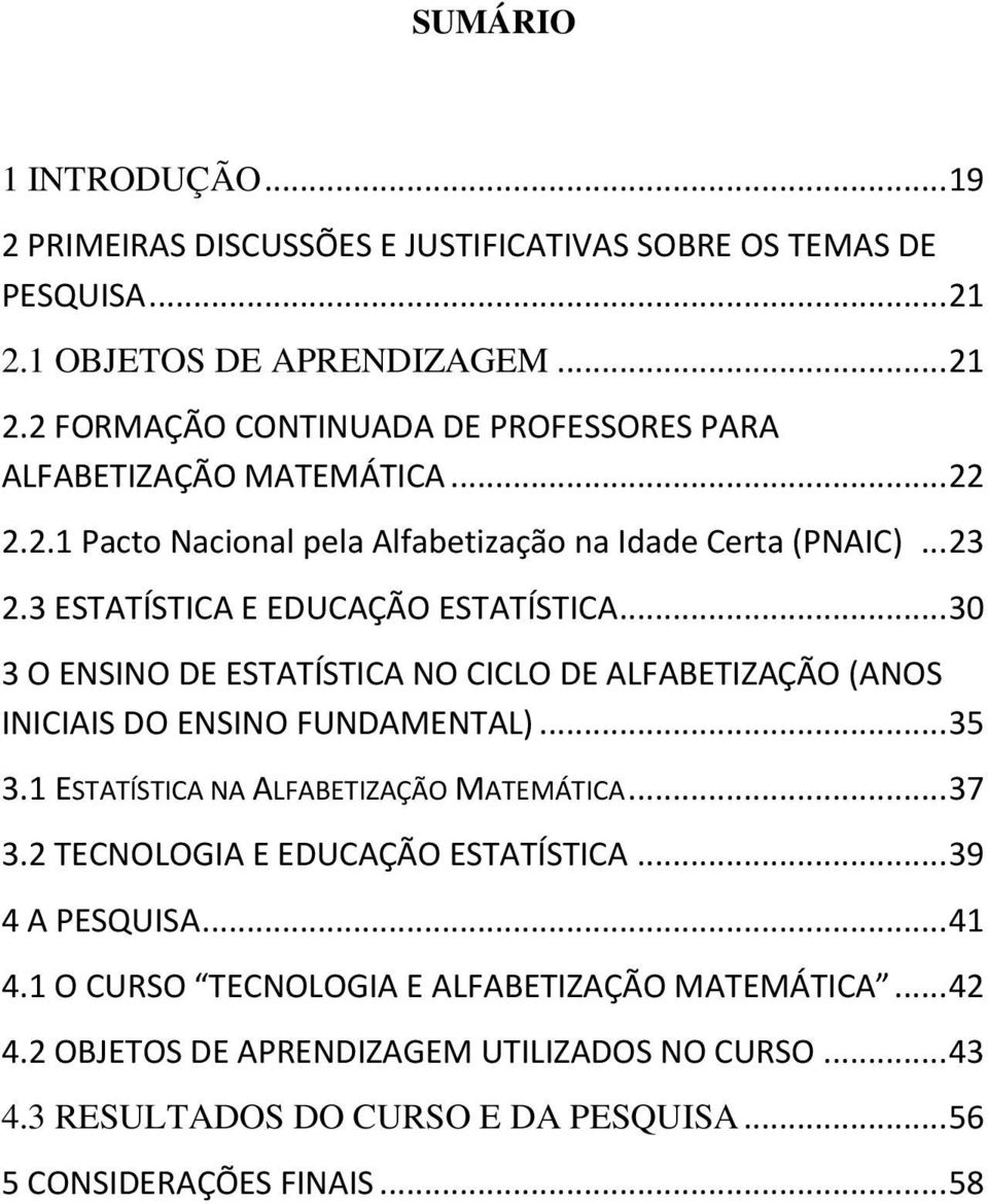 .. 30 3 O ENSINO DE ESTATÍSTICA NO CICLO DE ALFABETIZAÇÃO (ANOS INICIAIS DO ENSINO FUNDAMENTAL)... 35 3.1 ESTATÍSTICA NA ALFABETIZAÇÃO MATEMÁTICA... 37 3.