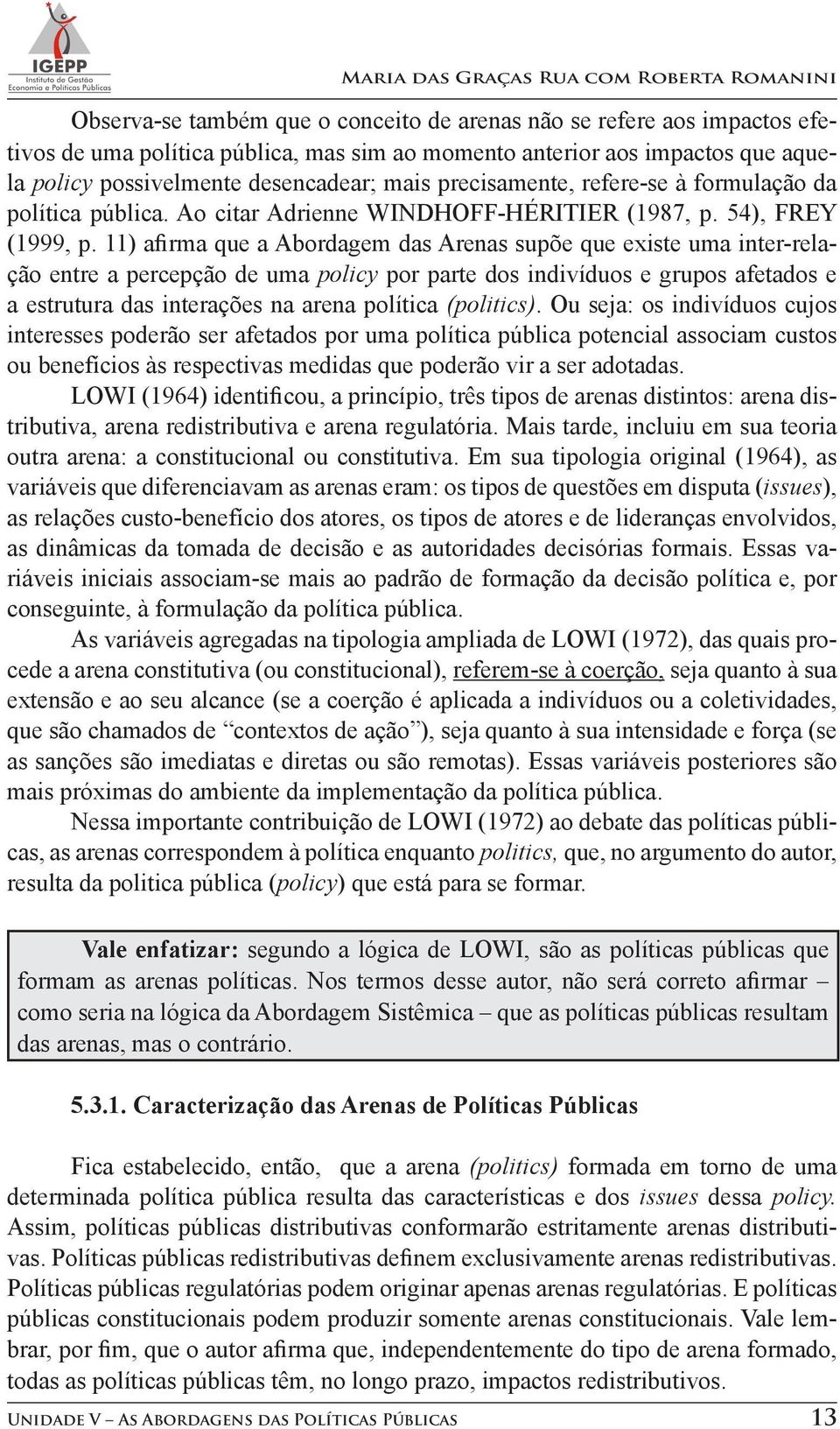 11) afirma que a Abordagem das Arenas supõe que existe uma inter-relação entre a percepção de uma policy por parte dos indivíduos e grupos afetados e a estrutura das interações na arena política