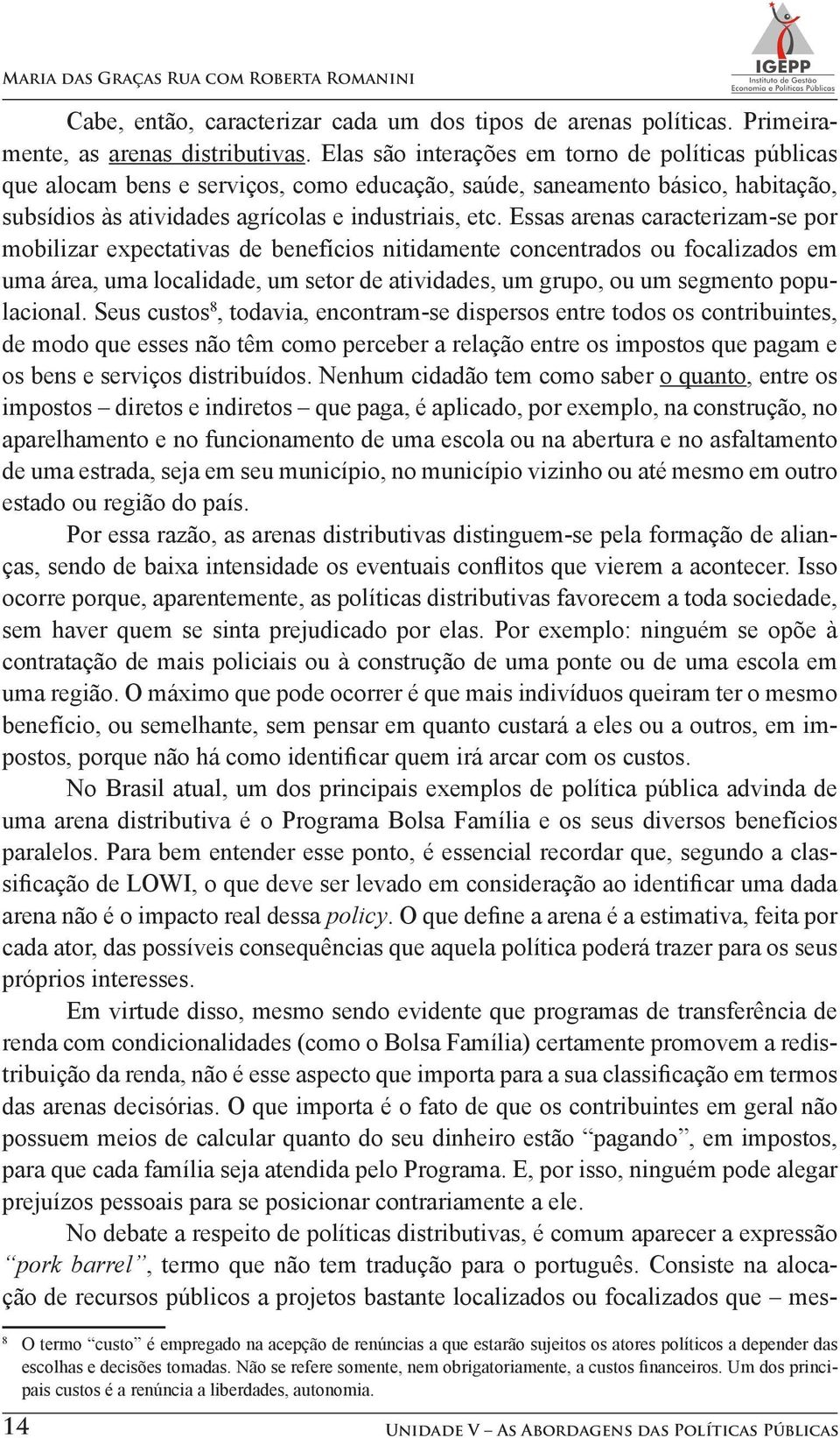 Essas arenas caracterizam-se por mobilizar expectativas de benefícios nitidamente concentrados ou focalizados em uma área, uma localidade, um setor de atividades, um grupo, ou um segmento