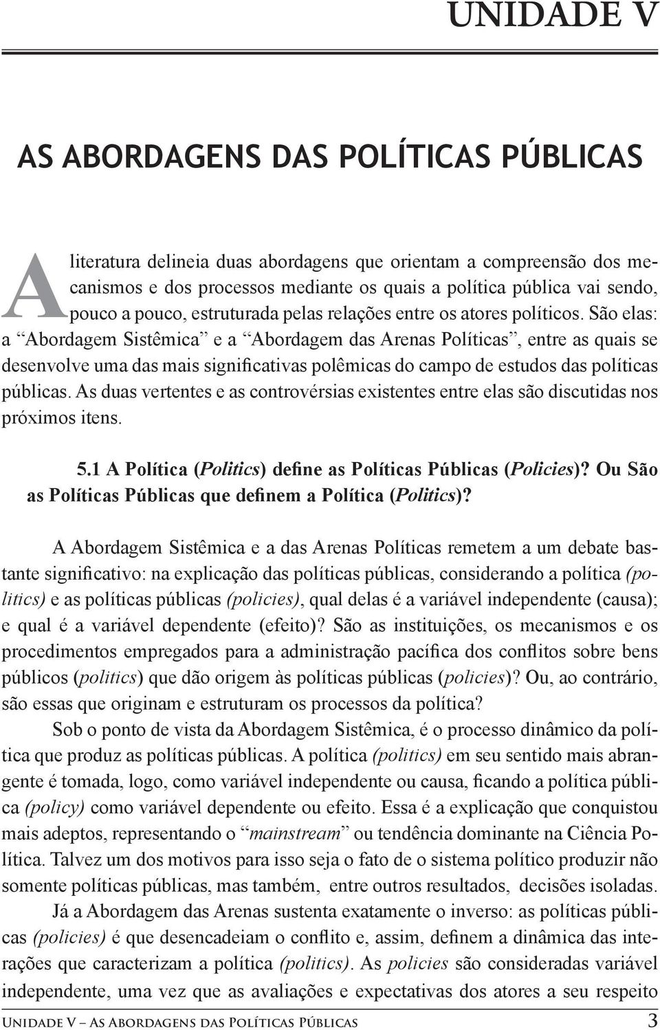 São elas: a Abordagem Sistêmica e a Abordagem das Arenas Políticas, entre as quais se desenvolve uma das mais significativas polêmicas do campo de estudos das políticas públicas.