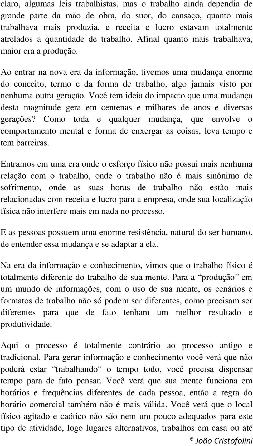 Ao entrar na nova era da informação, tivemos uma mudança enorme do conceito, termo e da forma de trabalho, algo jamais visto por nenhuma outra geração.