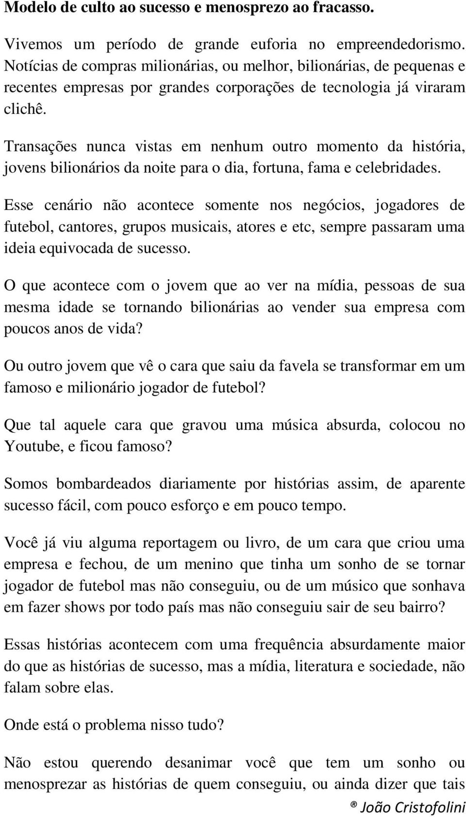 Transações nunca vistas em nenhum outro momento da história, jovens bilionários da noite para o dia, fortuna, fama e celebridades.