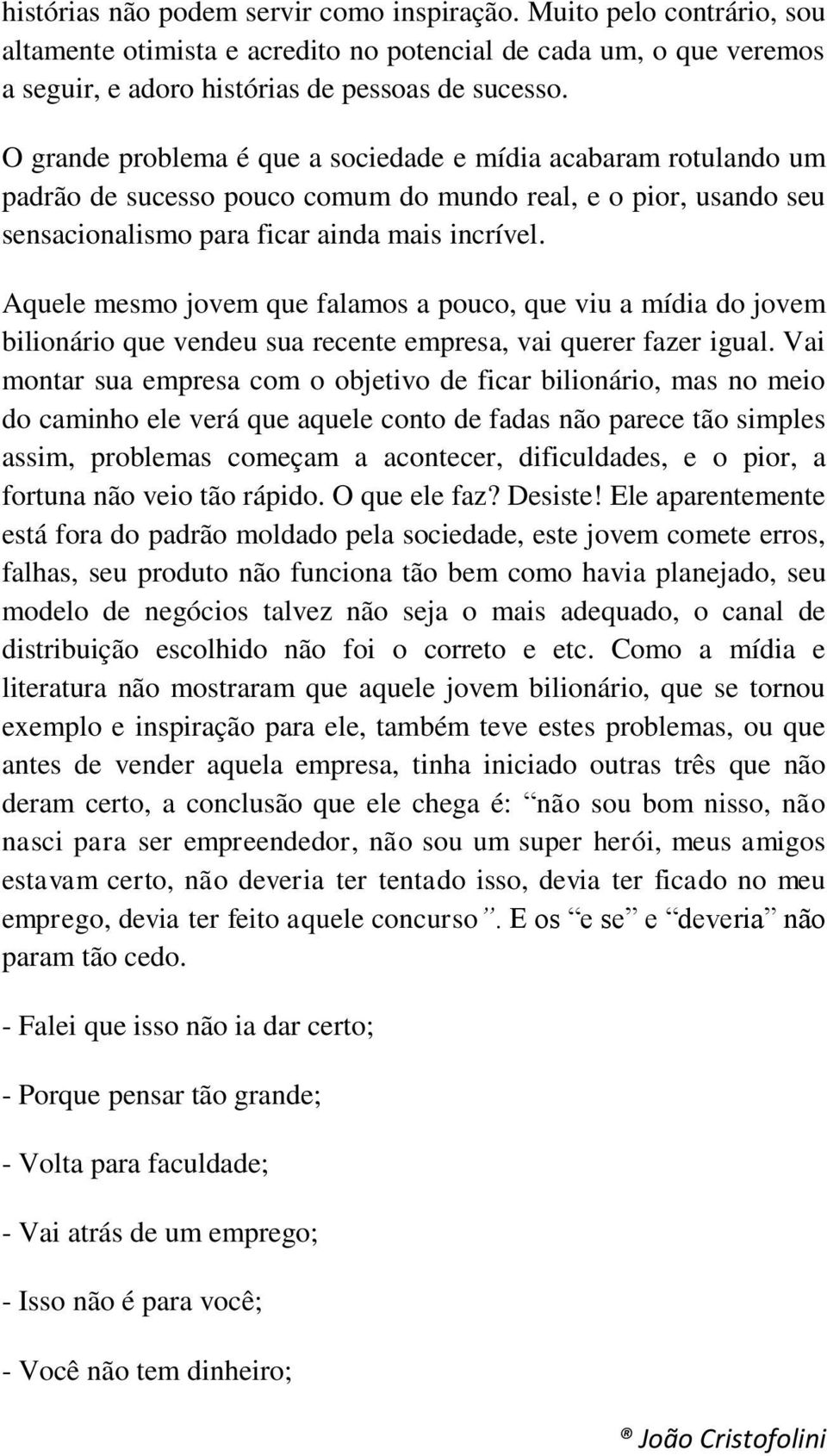 Aquele mesmo jovem que falamos a pouco, que viu a mídia do jovem bilionário que vendeu sua recente empresa, vai querer fazer igual.