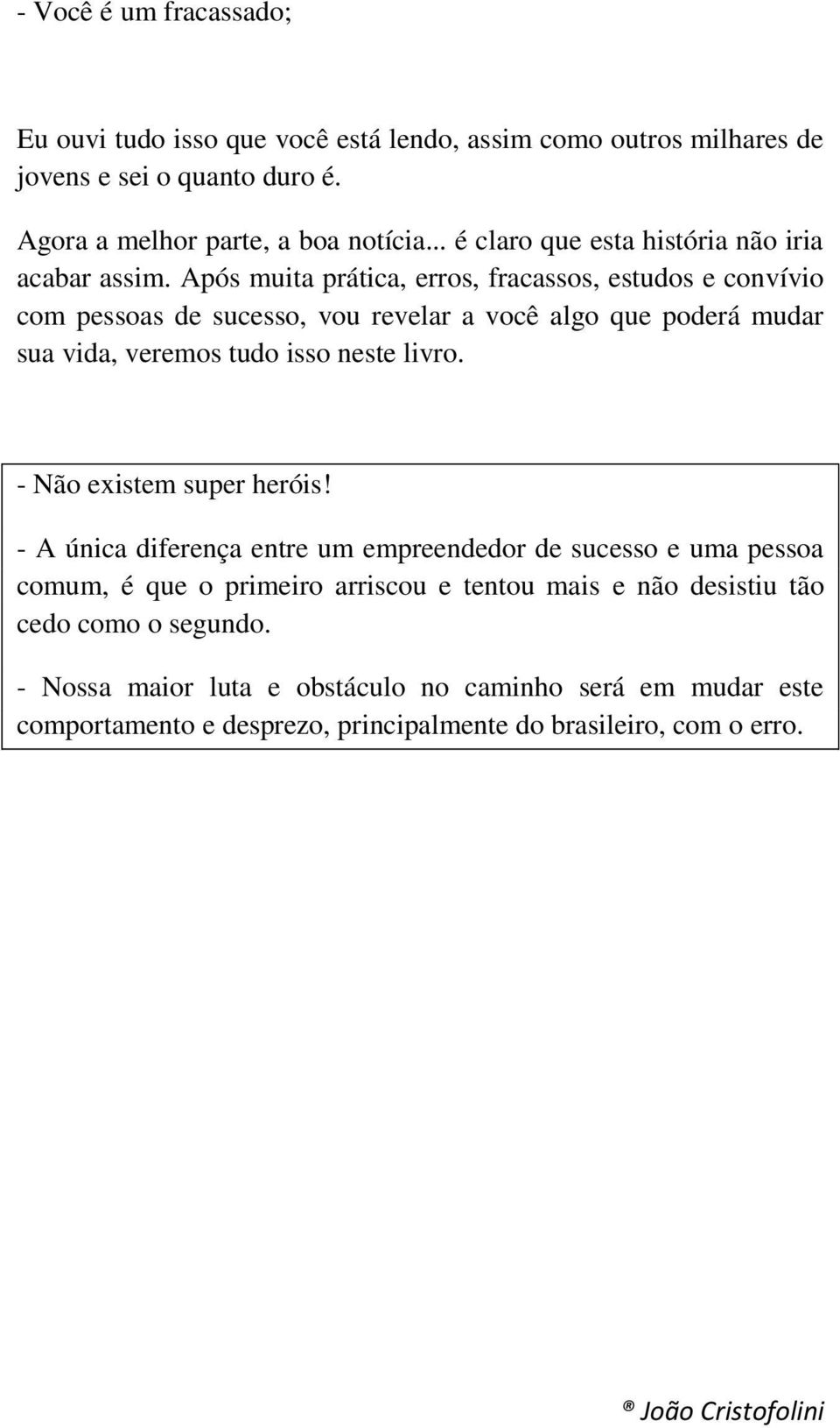 Após muita prática, erros, fracassos, estudos e convívio com pessoas de sucesso, vou revelar a você algo que poderá mudar sua vida, veremos tudo isso neste livro.