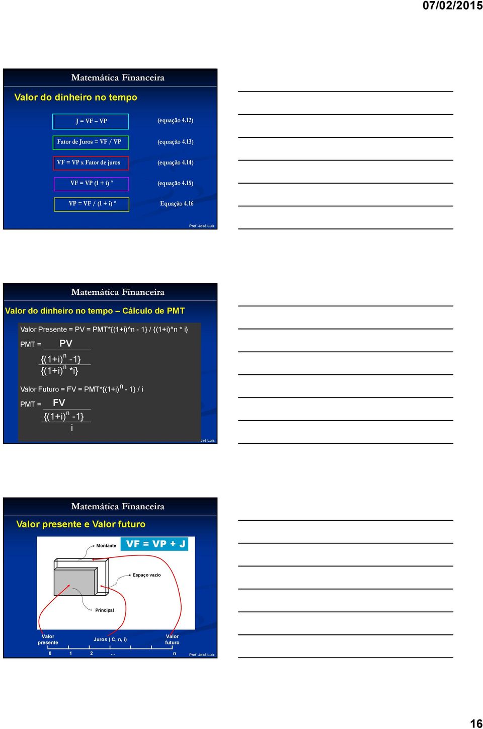 16 Valor do dinheiro no tempo Cálculo de PMT Valor Presente = PV = PMT*{(1+i)^n - 1} / {(1+i)^n * i} PMT = Valor Futuro = FV =