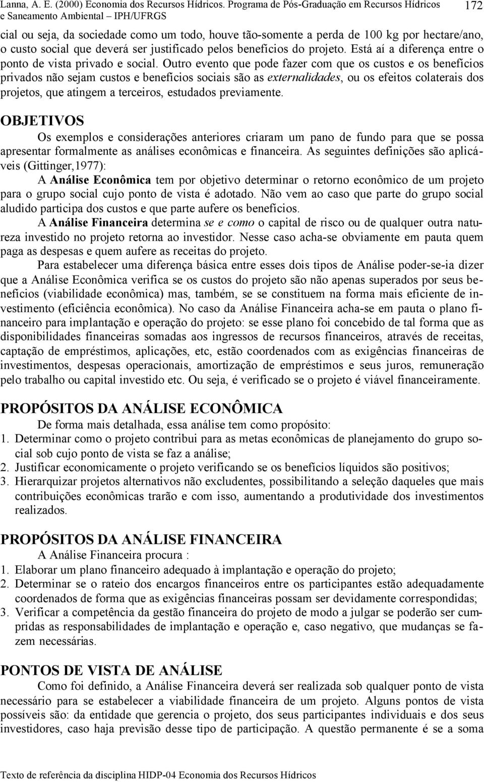 Outro evento que pode fazer com que os custos e os benefícios privados não sejam custos e benefícios sociais são as externalidades, ou os efeitos colaterais dos projetos, que atingem a terceiros,