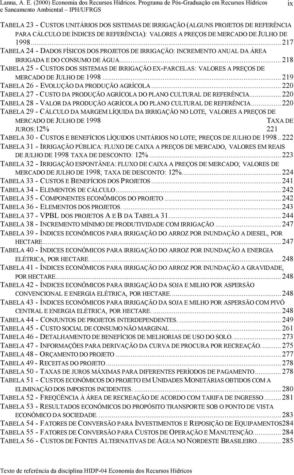 ..218 TABELA 25 - CUSTOS DOS SISTEMAS DE IRRIGAÇÃO EX-PARCELAS: VALORES A PREÇOS DE MERCADO DE JULHO DE 1998...219 TABELA 26 - EVOLUÇÃO DA PRODUÇÃO AGRÍCOLA.