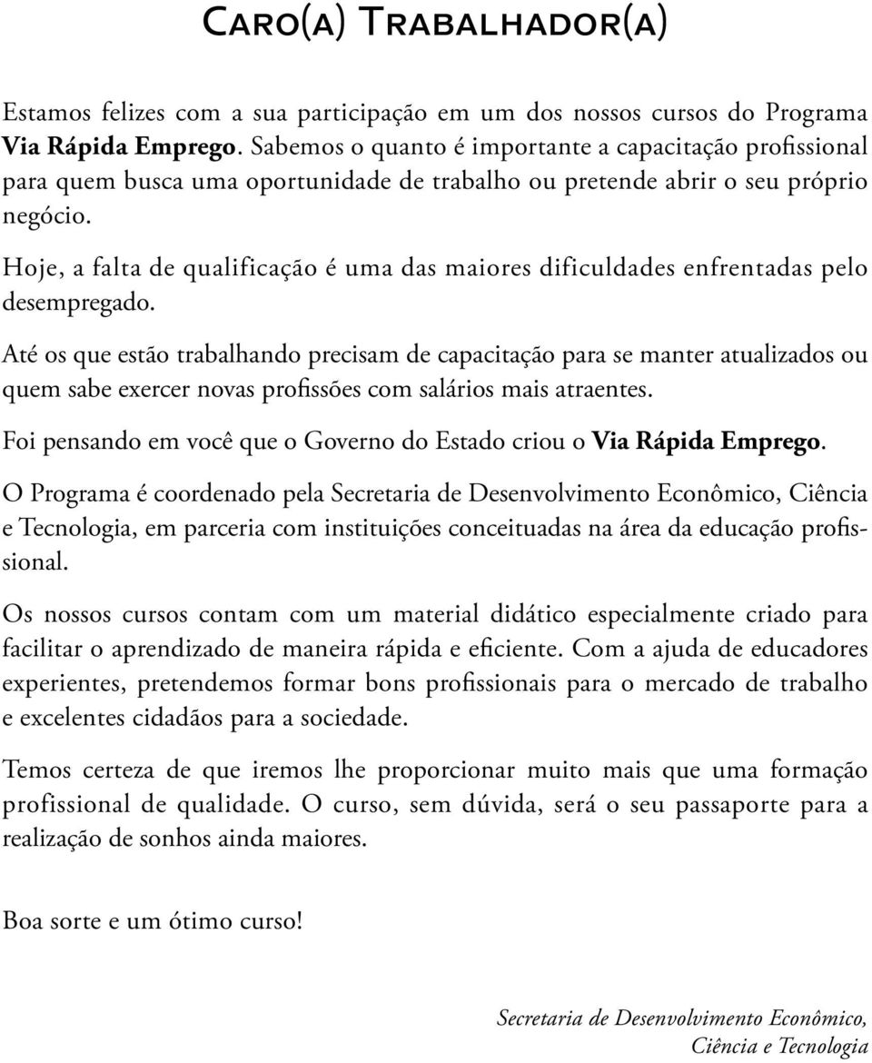 Hoje, a falta de qualificação é uma das maiores dificuldades enfrentadas pelo desempregado.