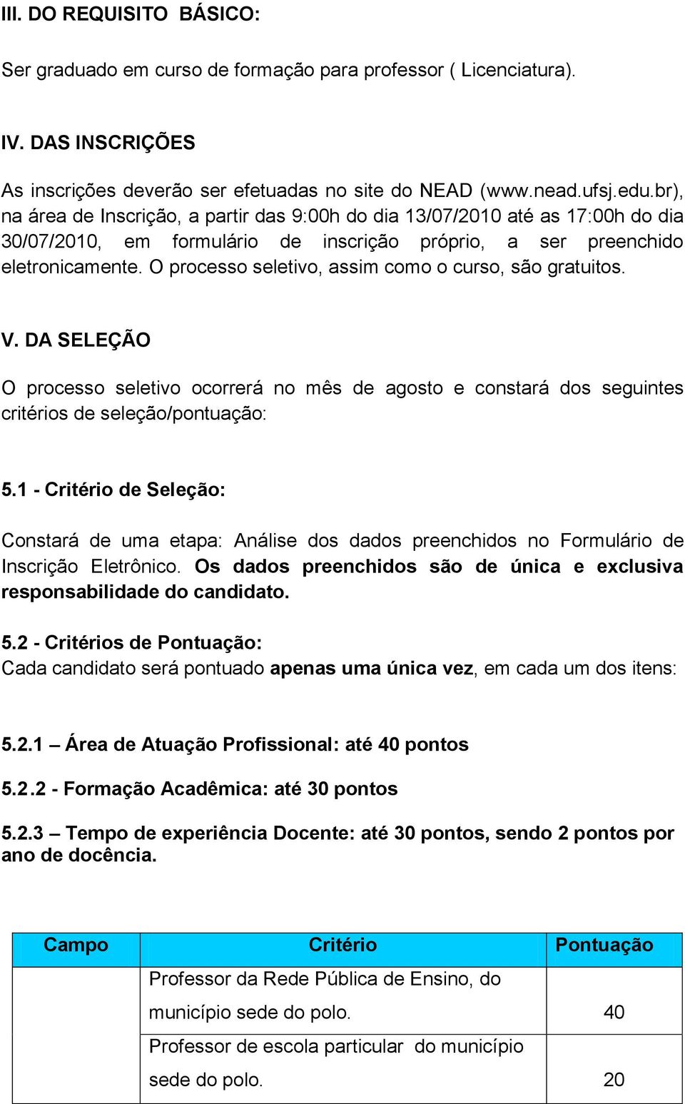 O processo seletivo, assim como o curso, são gratuitos. V. DA SELEÇÃO O processo seletivo ocorrerá no mês de agosto e constará dos seguintes critérios de seleção/pontuação: 5.