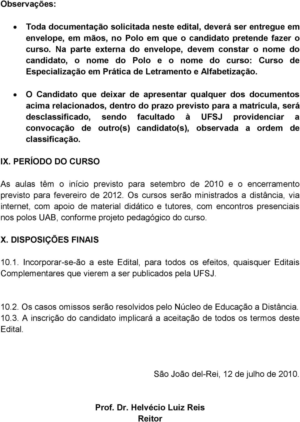 O Candidato que deixar de apresentar qualquer dos documentos acima relacionados, dentro do prazo previsto para a matrícula, será desclassificado, sendo facultado à UFSJ providenciar a convocação de