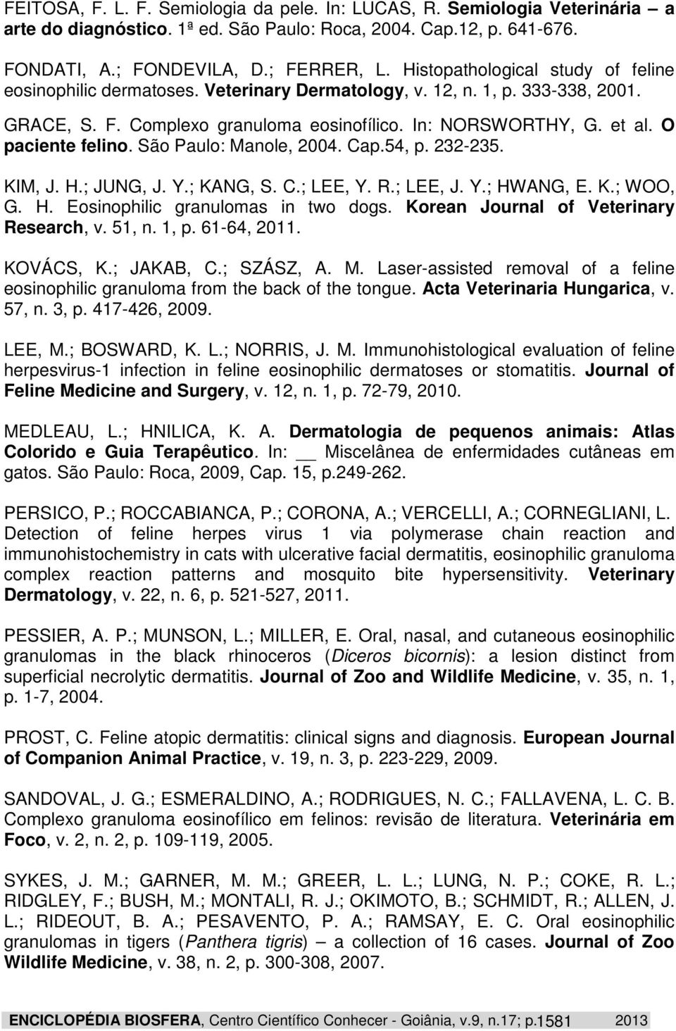 O paciente felino. São Paulo: Manole, 2004. Cap.54, p. 232-235. KIM, J. H.; JUNG, J. Y.; KANG, S. C.; LEE, Y. R.; LEE, J. Y.; HWANG, E. K.; WOO, G. H. Eosinophilic granulomas in two dogs.