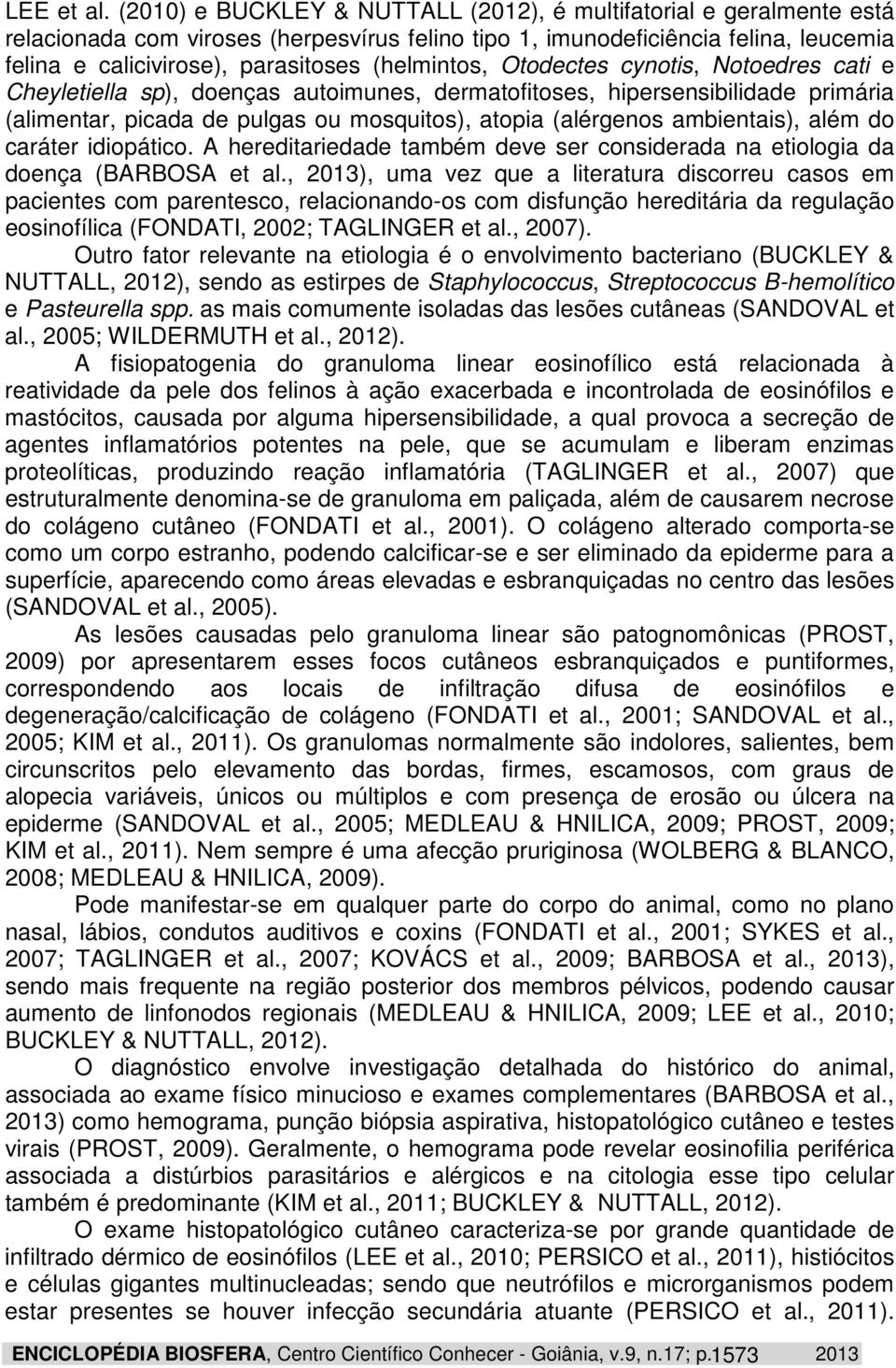 (helmintos, Otodectes cynotis, Notoedres cati e Cheyletiella sp), doenças autoimunes, dermatofitoses, hipersensibilidade primária (alimentar, picada de pulgas ou mosquitos), atopia (alérgenos