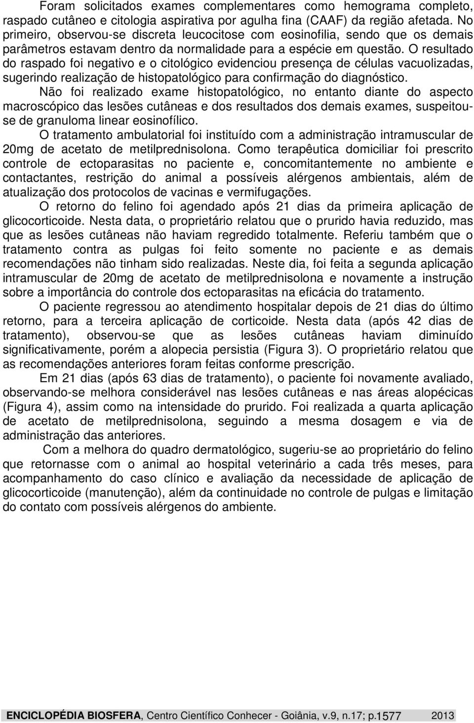 O resultado do raspado foi negativo e o citológico evidenciou presença de células vacuolizadas, sugerindo realização de histopatológico para confirmação do diagnóstico.