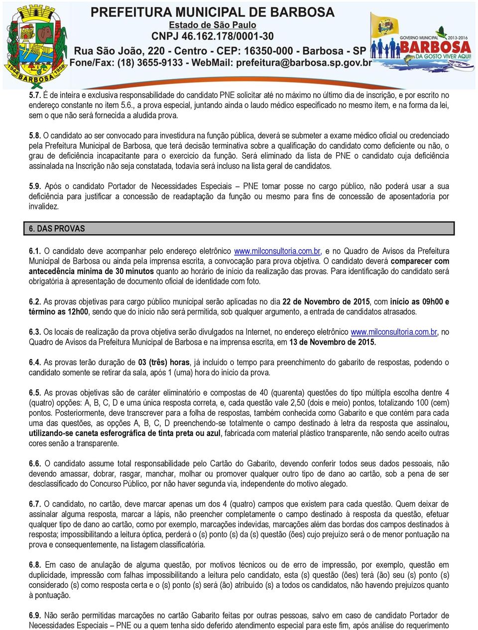 O candidato ao ser convocado para investidura na função pública, deverá se submeter a exame médico oficial ou credenciado pela Prefeitura Municipal de Barbosa, que terá decisão terminativa sobre a