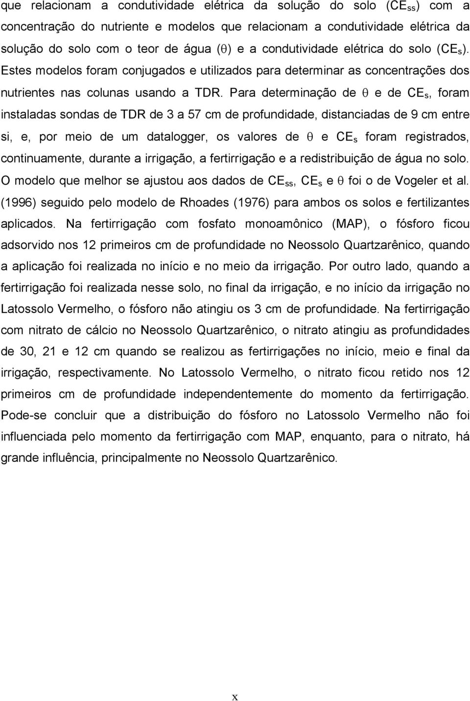 Para determinação de θ e de CE s, foram instaladas sondas de TDR de 3 a 57 cm de profundidade, distanciadas de 9 cm entre si, e, por meio de um datalogger, os valores de θ e CE s foram registrados,