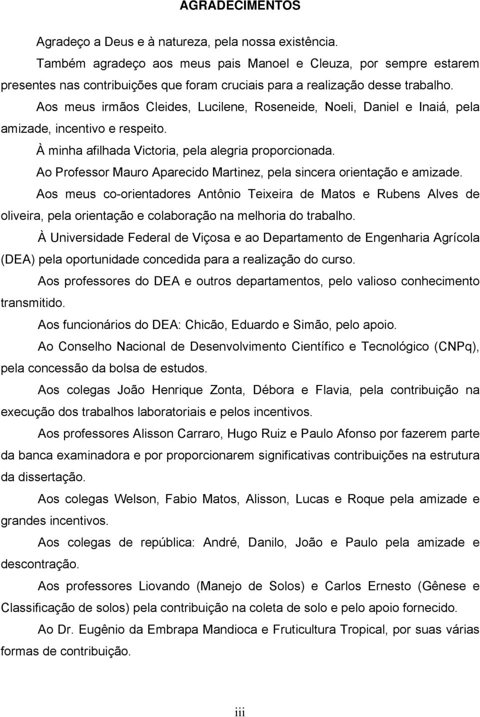 Aos meus irmãos Cleides, Lucilene, Roseneide, Noeli, Daniel e Inaiá, pela amizade, incentivo e respeito. À minha afilhada Victoria, pela alegria proporcionada.