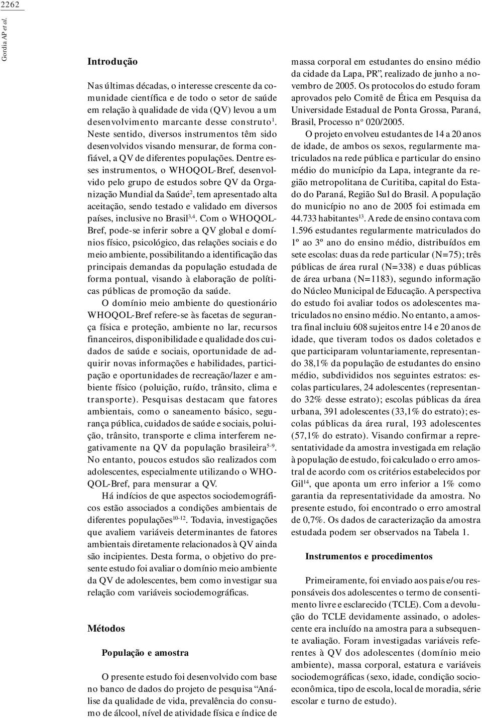 Neste sentido, diversos instrumentos têm sido desenvolvidos visando mensurar, de forma confiável, a QV de diferentes populações.