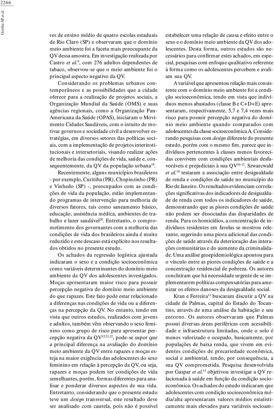 Considerando os problemas urbanos contemporâneos e as possibilidades que a cidade oferece para a realização de projetos sociais, a Organização Mundial da Saúde (OMS) e suas agências regionais, como a