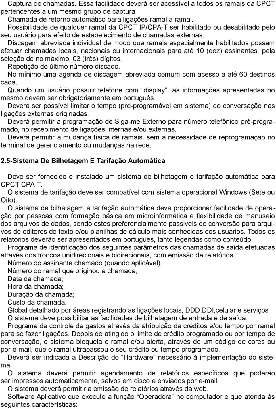 Discagem abreviada individual de modo que ramais especialmente habilitados possam efetuar chamadas locais, nacionais ou internacionais para até 10 (dez) assinantes, pela seleção de no máximo, 03