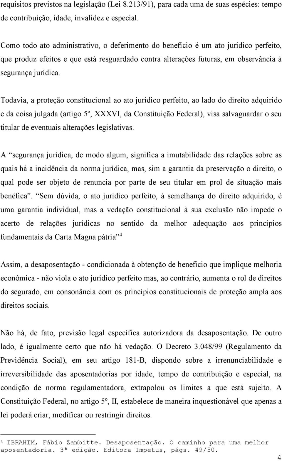 Todavia, a proteção constitucional ao ato jurídico perfeito, ao lado do direito adquirido e da coisa julgada (artigo 5º, XXXVI, da Constituição Federal), visa salvaguardar o seu titular de eventuais