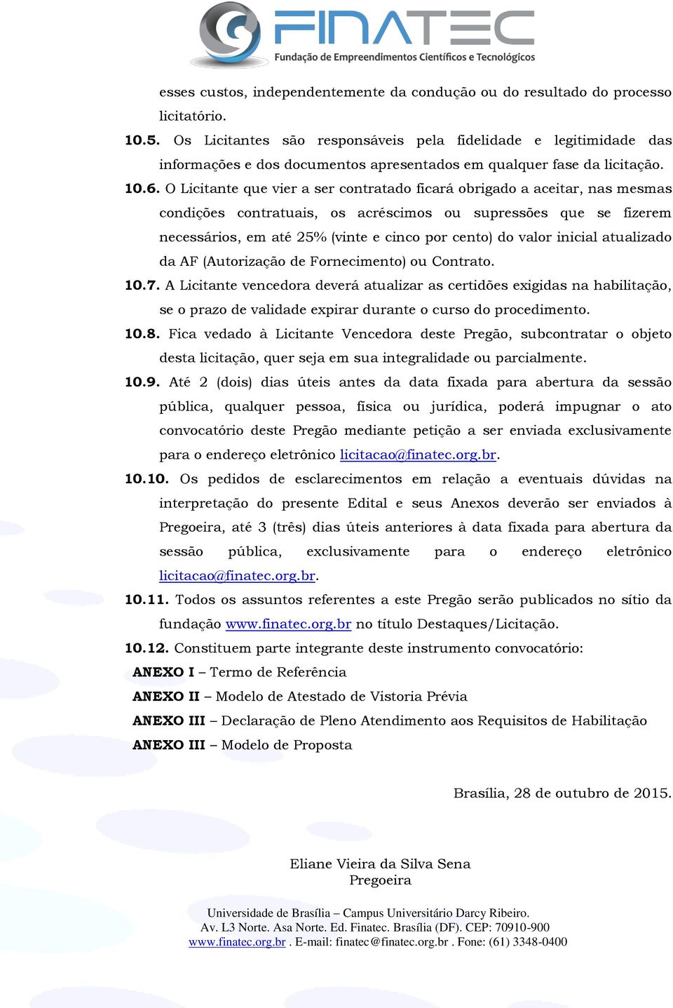 O Licitante que vier a ser contratado ficará obrigado a aceitar, nas mesmas condições contratuais, os acréscimos ou supressões que se fizerem necessários, em até 25% (vinte e cinco por cento) do