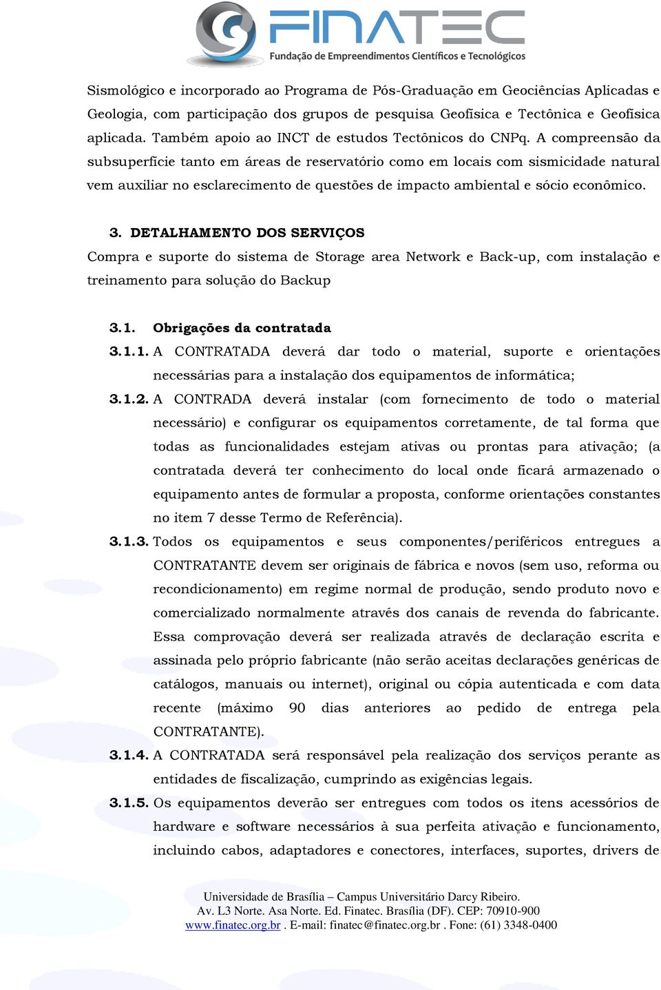 A compreensão da subsuperfície tanto em áreas de reservatório como em locais com sismicidade natural vem auxiliar no esclarecimento de questões de impacto ambiental e sócio econômico. 3.