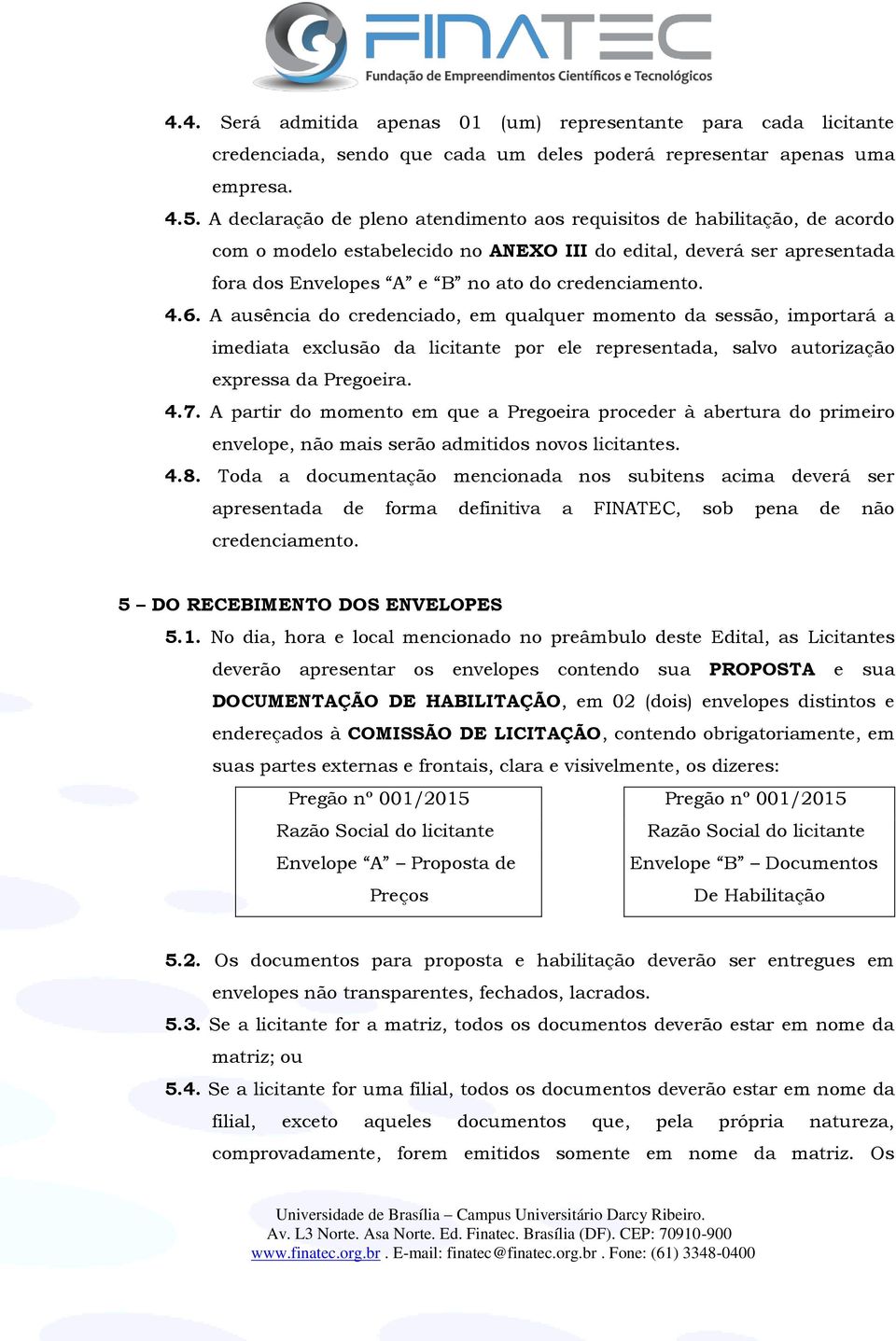 4.6. A ausência do credenciado, em qualquer momento da sessão, importará a imediata exclusão da licitante por ele representada, salvo autorização expressa da Pregoeira. 4.7.