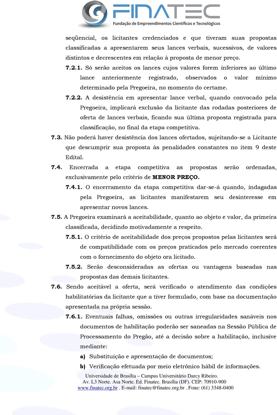 1. Só serão aceitos os lances cujos valores forem inferiores ao último lance anteriormente registrado, observados o valor mínimo determinado pela Pregoeira, no momento do certame. 7.2.