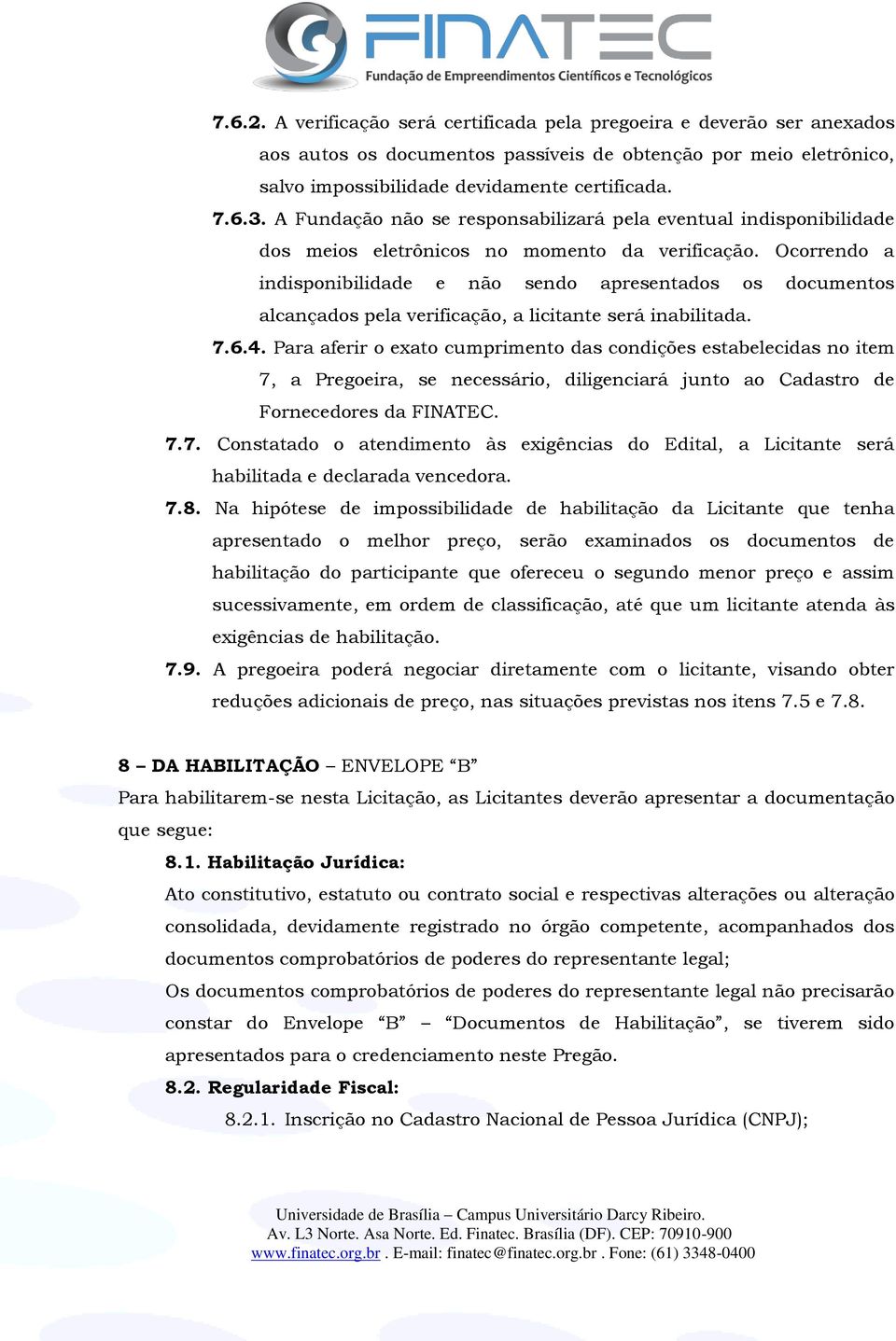 Ocorrendo a indisponibilidade e não sendo apresentados os documentos alcançados pela verificação, a licitante será inabilitada. 7.6.4.