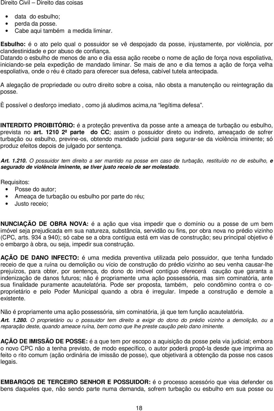 Datando o esbulho de menos de ano e dia essa ação recebe o nome de ação de força nova espoliativa, iniciando-se pela expedição de mandado liminar.