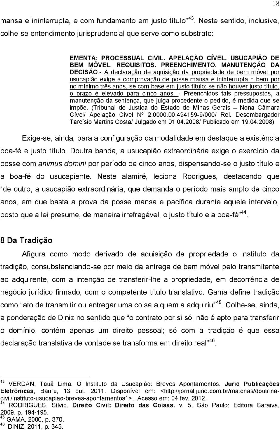 - A declaração de aquisição da propriedade de bem móvel por usucapião exige a comprovação de posse mansa e ininterrupta o bem por no mínimo três anos, se com base em justo título; se não houver justo