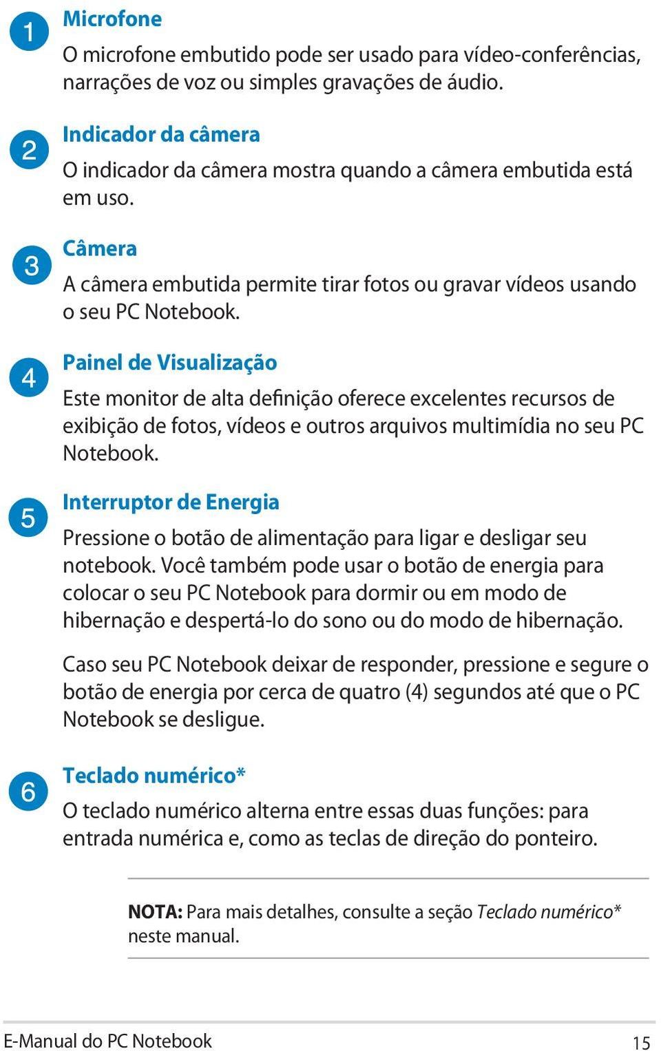 Painel de Visualização Este monitor de alta definição oferece excelentes recursos de exibição de fotos, vídeos e outros arquivos multimídia no seu PC Notebook.