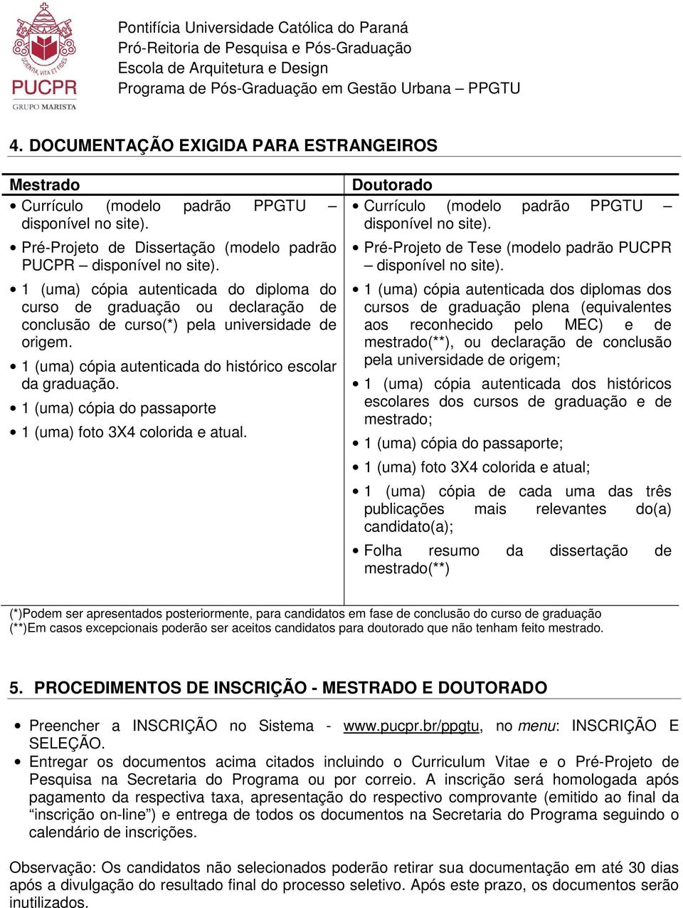 Doutorado Currículo (modelo padrão PPGTU Pré-Projeto de Tese (modelo padrão PUCPR 1 (uma) cópia autenticada dos diplomas dos cursos de graduação plena (equivalentes aos reconhecido pelo MEC) e de