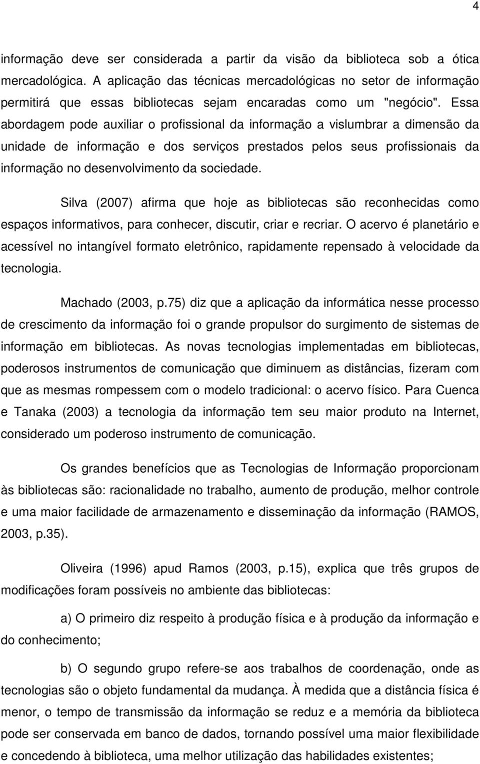 Essa abordagem pode auxiliar o profissional da informação a vislumbrar a dimensão da unidade de informação e dos serviços prestados pelos seus profissionais da informação no desenvolvimento da