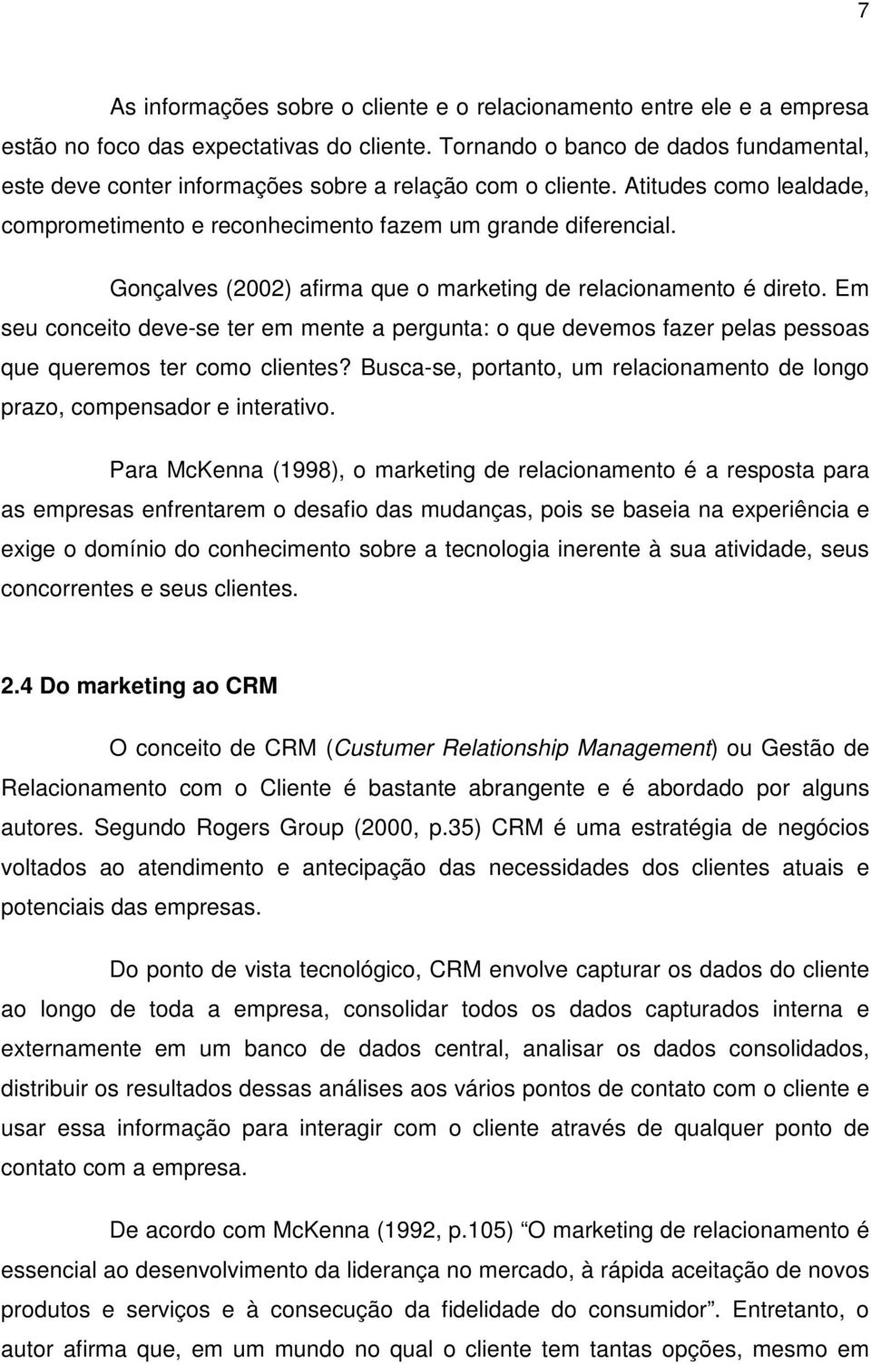 Gonçalves (2002) afirma que o marketing de relacionamento é direto. Em seu conceito deve-se ter em mente a pergunta: o que devemos fazer pelas pessoas que queremos ter como clientes?
