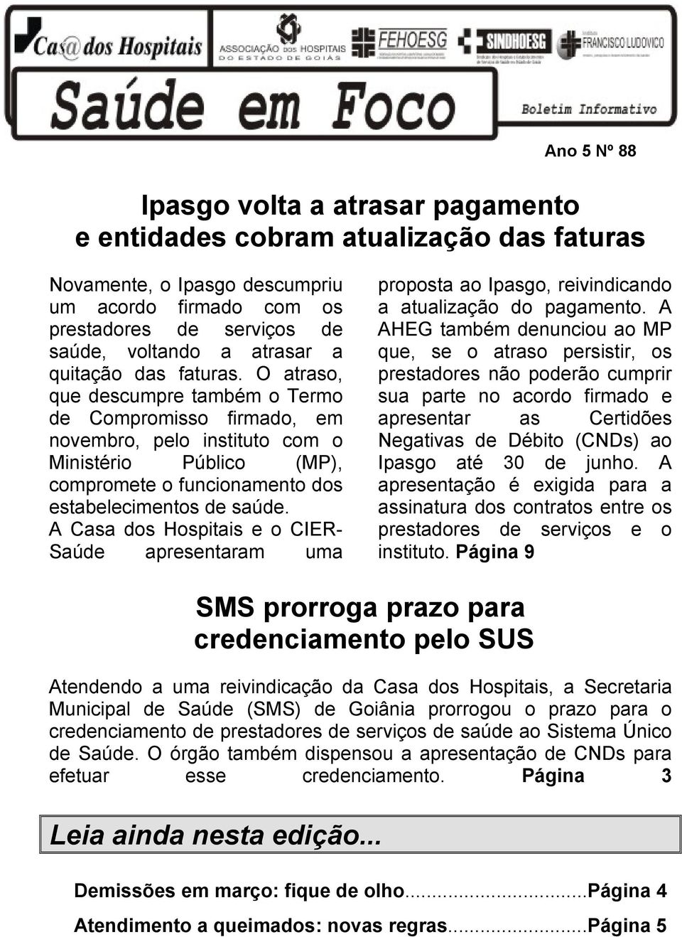 O atraso, que descumpre também o Termo de Compromisso firmado, em novembro, pelo instituto com o Ministério Público (MP), compromete o funcionamento dos estabelecimentos de saúde.