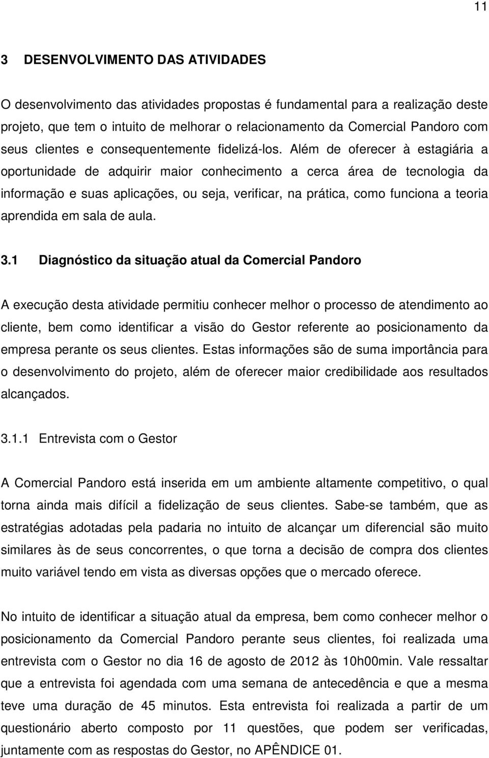 Além de oferecer à estagiária a oportunidade de adquirir maior conhecimento a cerca área de tecnologia da informação e suas aplicações, ou seja, verificar, na prática, como funciona a teoria