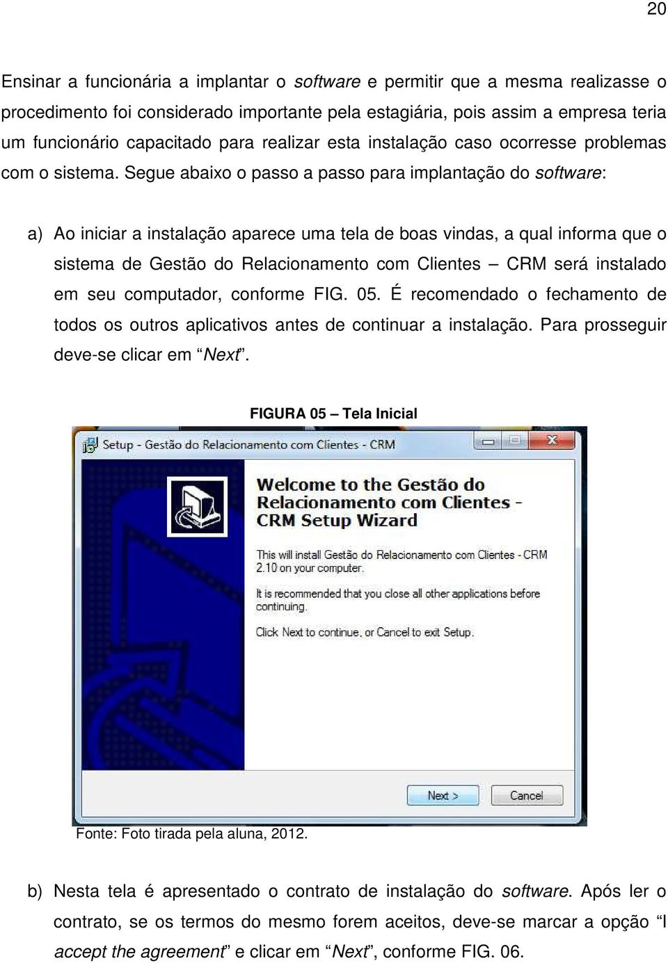 Segue abaixo o passo a passo para implantação do software: a) Ao iniciar a instalação aparece uma tela de boas vindas, a qual informa que o sistema de Gestão do Relacionamento com Clientes CRM será