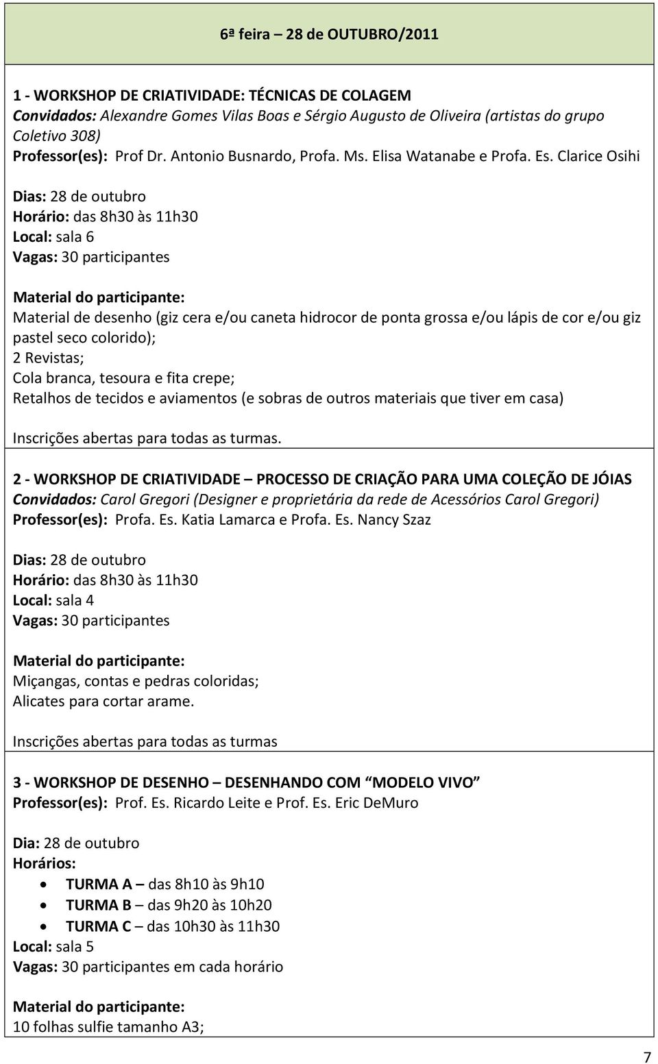 Clarice Osihi Dias: 28 de outubro Local: sala 6 Material de desenho (giz cera e/ou caneta hidrocor de ponta grossa e/ou lápis de cor e/ou giz pastel seco colorido); 2 Revistas; Cola branca, tesoura e