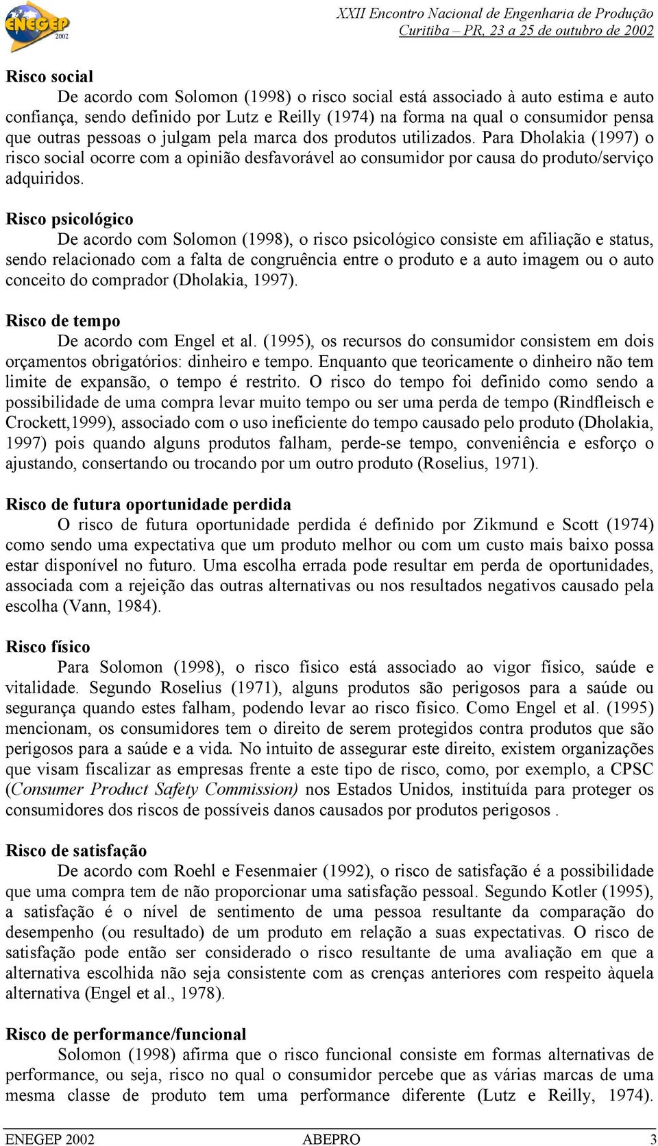 Risco psicológico De acordo com Solomon (1998), o risco psicológico consiste em afiliação e status, sendo relacionado com a falta de congruência entre o produto e a auto imagem ou o auto conceito do