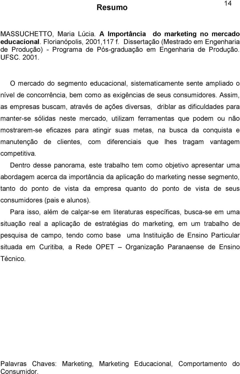 O mercado do segmento educacional, sistematicamente sente ampliado o nível de concorrência, bem como as exigências de seus consumidores.