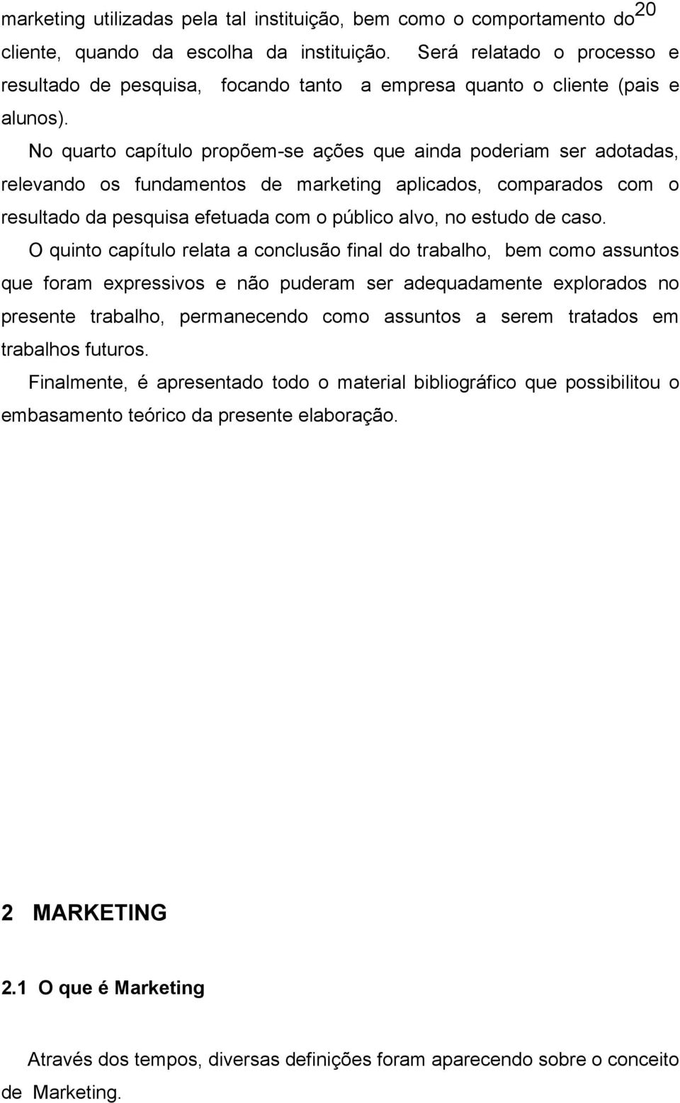 No quarto capítulo propõem-se ações que ainda poderiam ser adotadas, relevando os fundamentos de marketing aplicados, comparados com o resultado da pesquisa efetuada com o público alvo, no estudo de