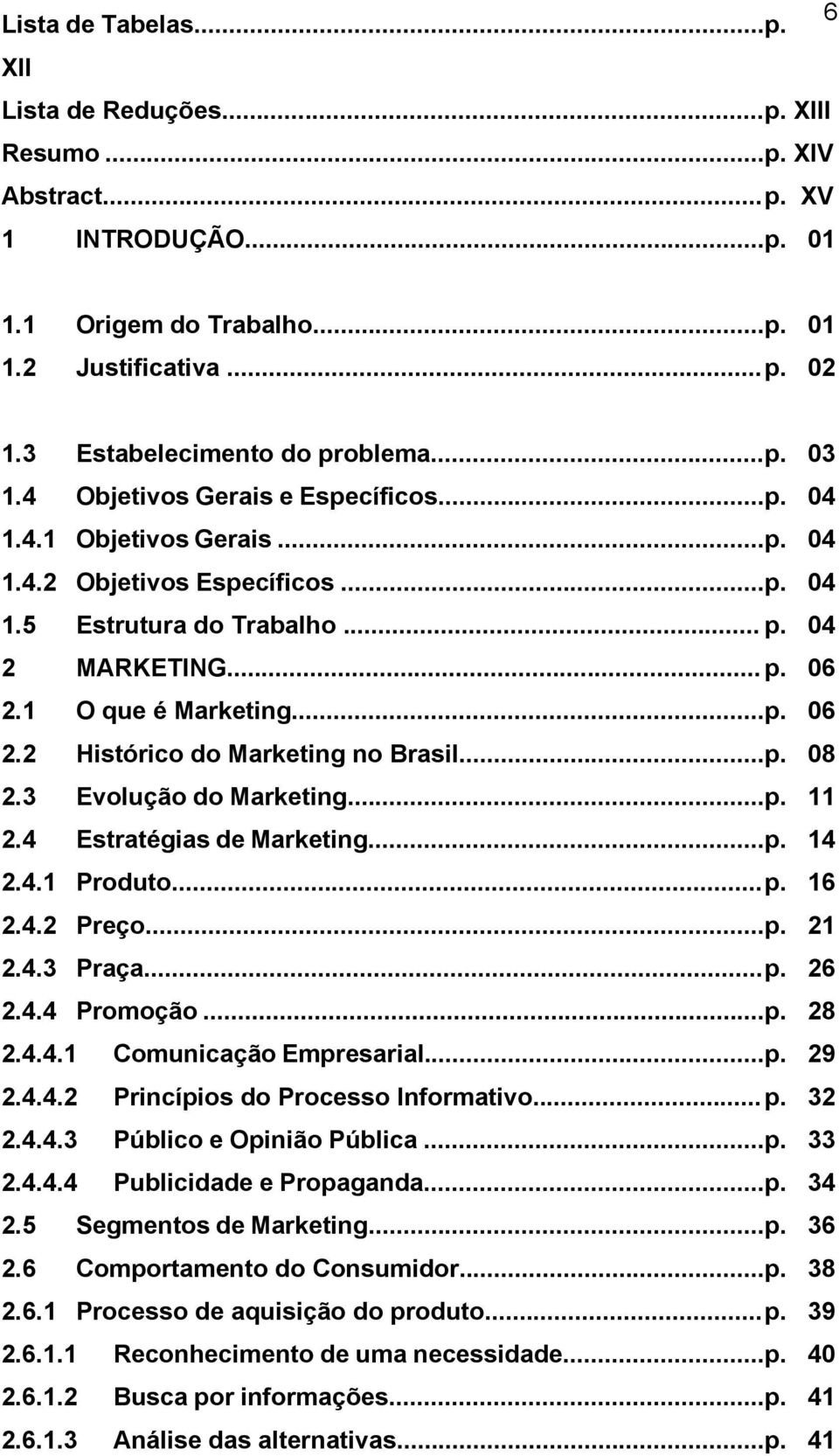 1 O que é Marketing...p. 06 2.2 Histórico do Marketing no Brasil...p. 08 2.3 Evolução do Marketing...p. 11 2.4 Estratégias de Marketing...p. 14 2.4.1 Produto... p. 16 2.4.2 Preço...p. 21 2.4.3 Praça.
