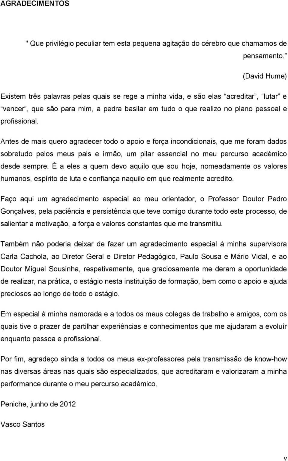 Antes de mais quero agradecer todo o apoio e força incondicionais, que me foram dados sobretudo pelos meus pais e irmão, um pilar essencial no meu percurso académico desde sempre.