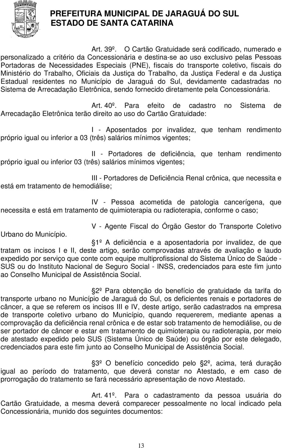 transporte coletivo, fiscais do Ministério do Trabalho, Oficiais da Justiça do Trabalho, da Justiça Federal e da Justiça Estadual residentes no Município de Jaraguá do Sul, devidamente cadastradas no