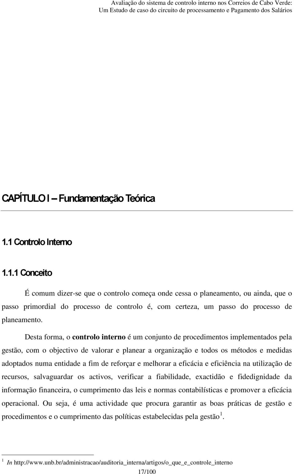 Desta forma, o controlo interno é um conjunto de procedimentos implementados pela gestão, com o objectivo de valorar e planear a organização e todos os métodos e medidas adoptados numa entidade a fim