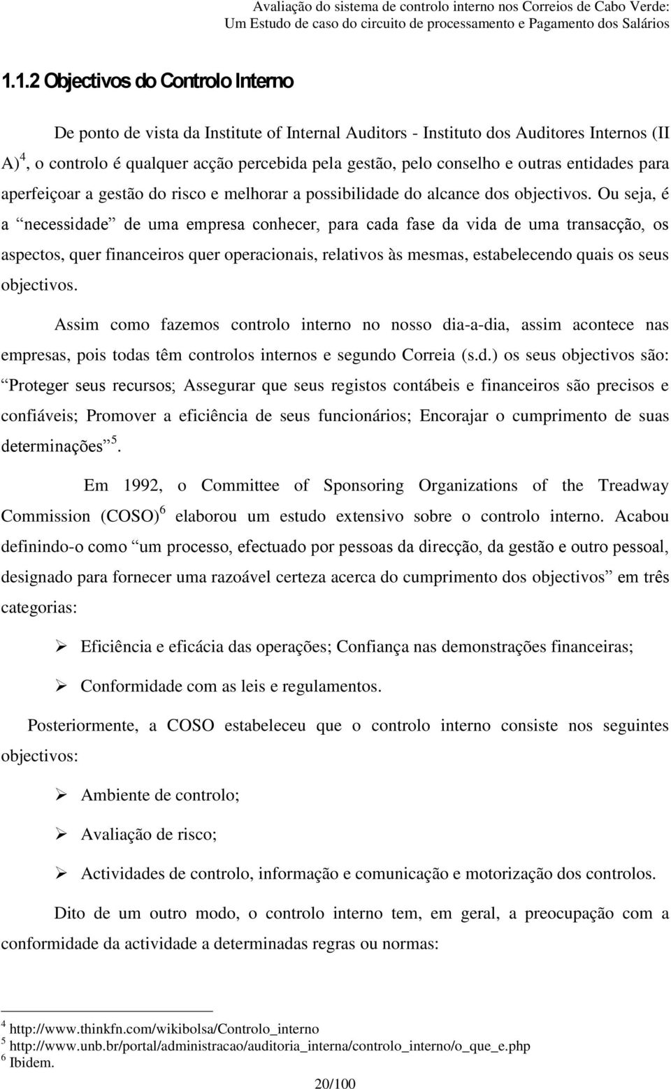 Ou seja, é a necessidade de uma empresa conhecer, para cada fase da vida de uma transacção, os aspectos, quer financeiros quer operacionais, relativos às mesmas, estabelecendo quais os seus